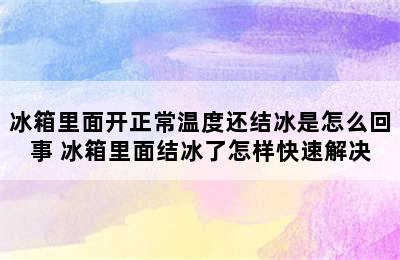 冰箱里面开正常温度还结冰是怎么回事 冰箱里面结冰了怎样快速解决